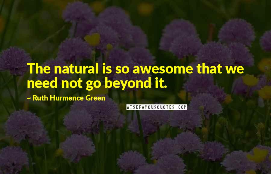 Ruth Hurmence Green Quotes: The natural is so awesome that we need not go beyond it.