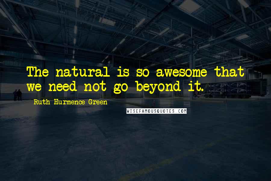 Ruth Hurmence Green Quotes: The natural is so awesome that we need not go beyond it.