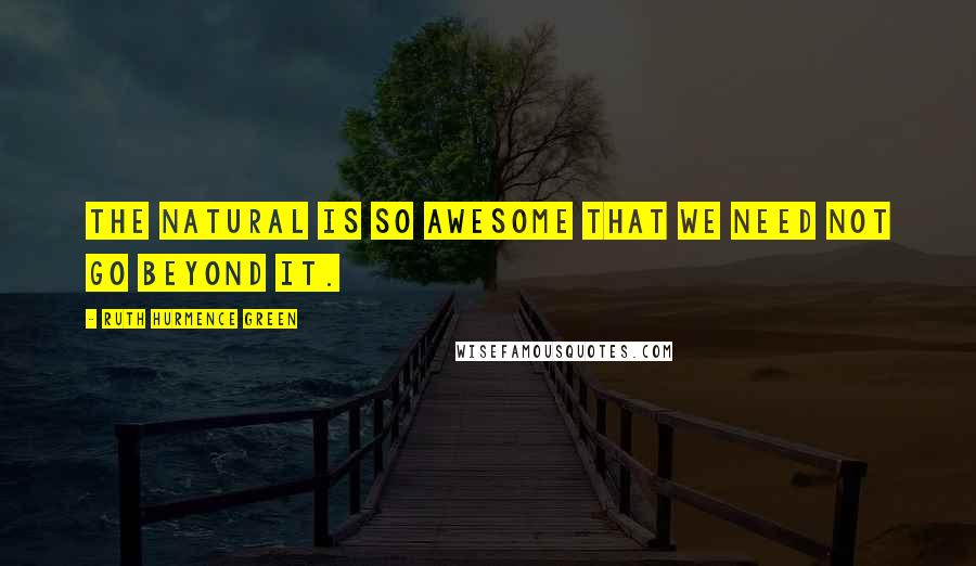 Ruth Hurmence Green Quotes: The natural is so awesome that we need not go beyond it.