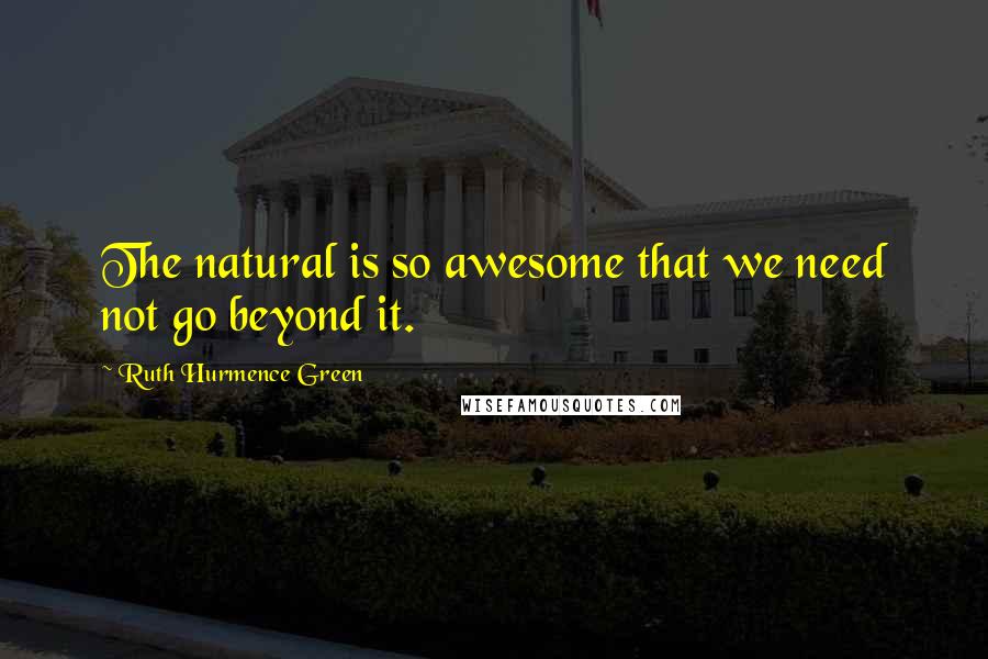 Ruth Hurmence Green Quotes: The natural is so awesome that we need not go beyond it.