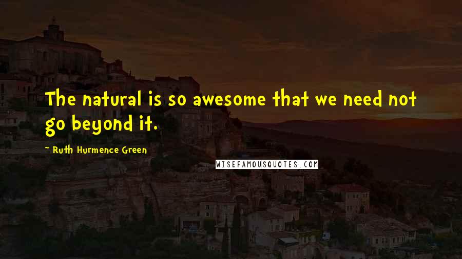 Ruth Hurmence Green Quotes: The natural is so awesome that we need not go beyond it.