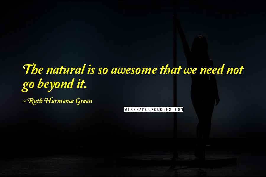 Ruth Hurmence Green Quotes: The natural is so awesome that we need not go beyond it.