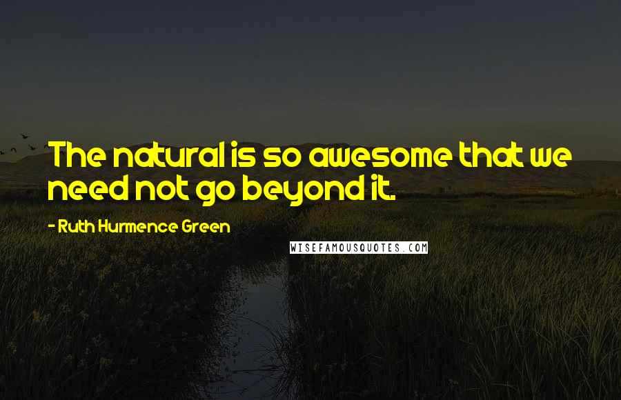 Ruth Hurmence Green Quotes: The natural is so awesome that we need not go beyond it.