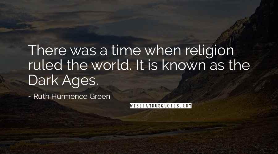 Ruth Hurmence Green Quotes: There was a time when religion ruled the world. It is known as the Dark Ages.