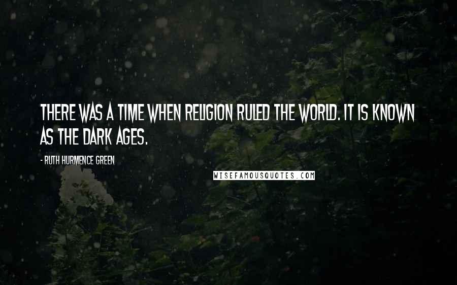 Ruth Hurmence Green Quotes: There was a time when religion ruled the world. It is known as the Dark Ages.