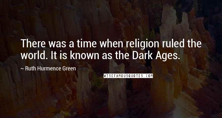 Ruth Hurmence Green Quotes: There was a time when religion ruled the world. It is known as the Dark Ages.