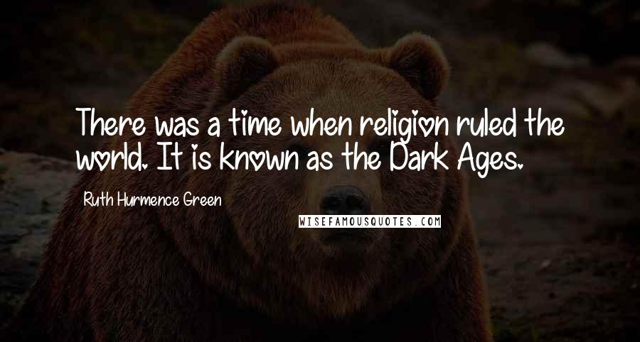 Ruth Hurmence Green Quotes: There was a time when religion ruled the world. It is known as the Dark Ages.