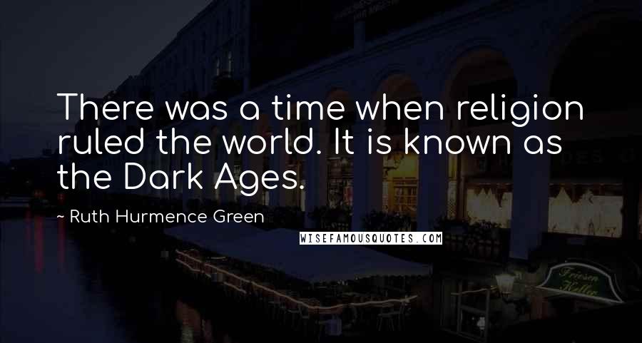 Ruth Hurmence Green Quotes: There was a time when religion ruled the world. It is known as the Dark Ages.