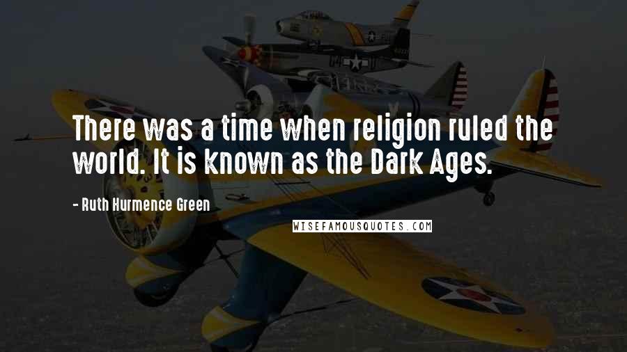 Ruth Hurmence Green Quotes: There was a time when religion ruled the world. It is known as the Dark Ages.