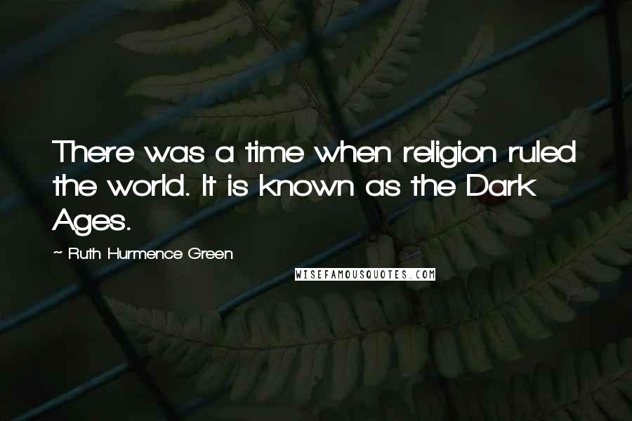 Ruth Hurmence Green Quotes: There was a time when religion ruled the world. It is known as the Dark Ages.