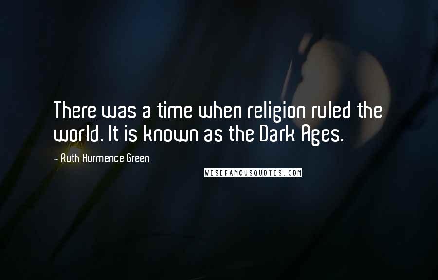 Ruth Hurmence Green Quotes: There was a time when religion ruled the world. It is known as the Dark Ages.