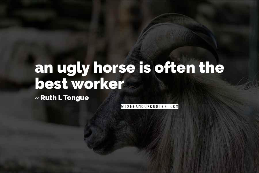 Ruth L Tongue Quotes: an ugly horse is often the best worker