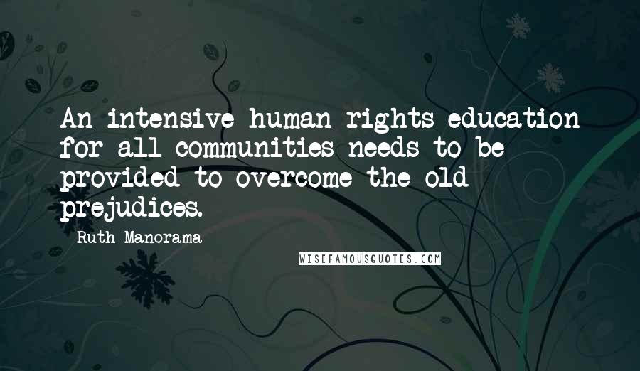 Ruth Manorama Quotes: An intensive human rights education for all communities needs to be provided to overcome the old prejudices.