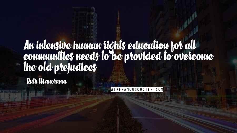 Ruth Manorama Quotes: An intensive human rights education for all communities needs to be provided to overcome the old prejudices.