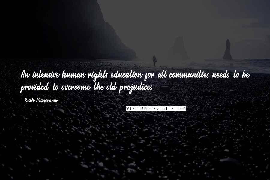 Ruth Manorama Quotes: An intensive human rights education for all communities needs to be provided to overcome the old prejudices.