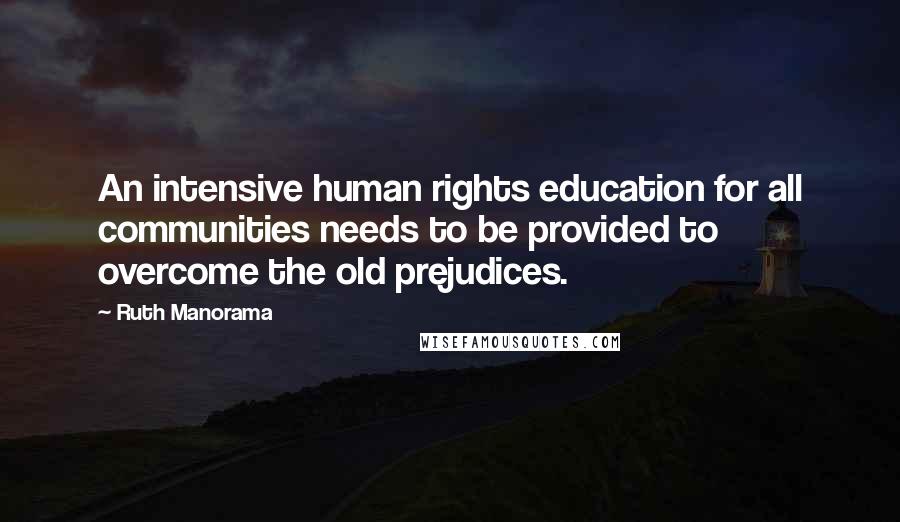 Ruth Manorama Quotes: An intensive human rights education for all communities needs to be provided to overcome the old prejudices.