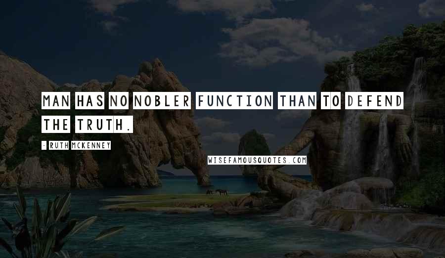 Ruth McKenney Quotes: Man has no nobler function than to defend the truth.