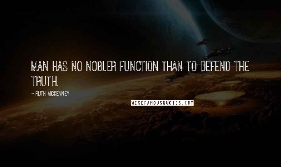 Ruth McKenney Quotes: Man has no nobler function than to defend the truth.