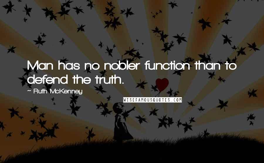 Ruth McKenney Quotes: Man has no nobler function than to defend the truth.