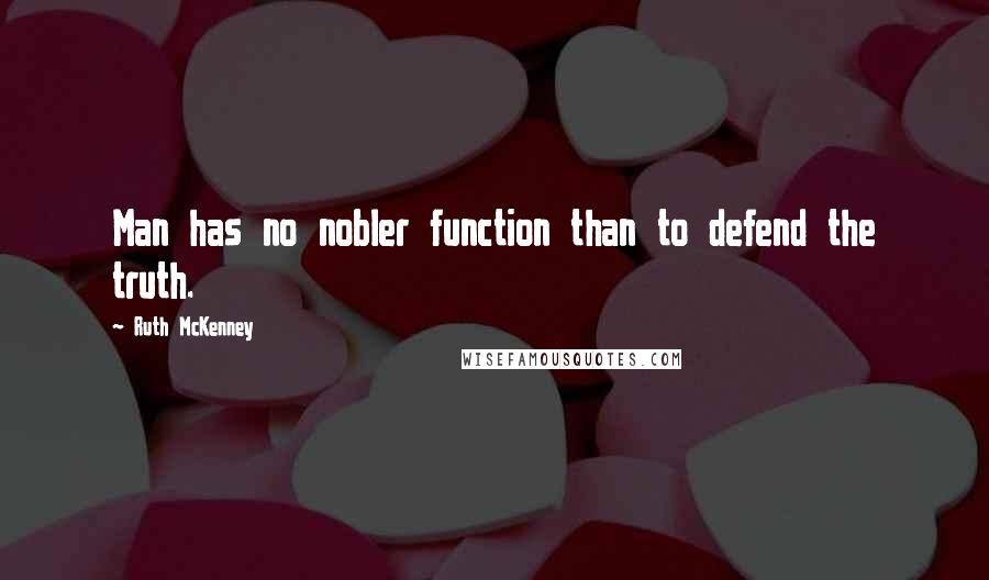 Ruth McKenney Quotes: Man has no nobler function than to defend the truth.