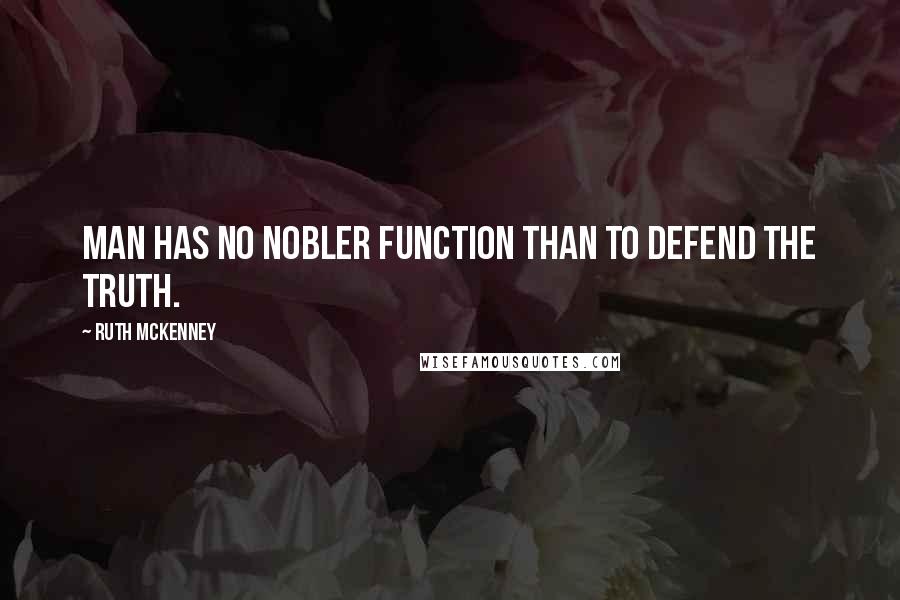 Ruth McKenney Quotes: Man has no nobler function than to defend the truth.