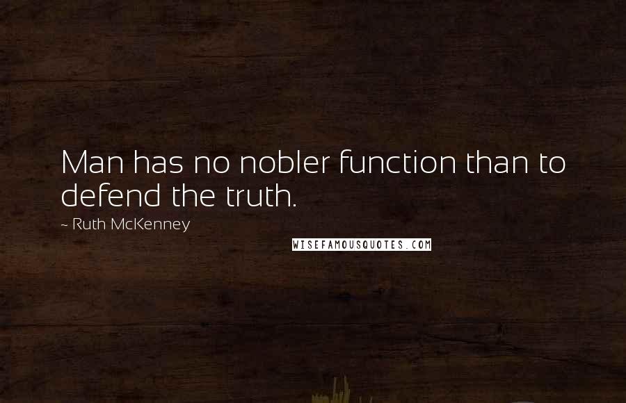 Ruth McKenney Quotes: Man has no nobler function than to defend the truth.