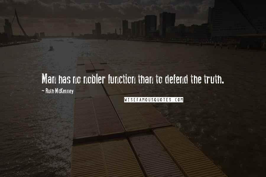 Ruth McKenney Quotes: Man has no nobler function than to defend the truth.