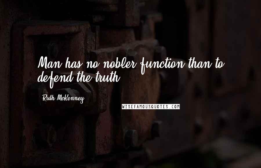 Ruth McKenney Quotes: Man has no nobler function than to defend the truth.