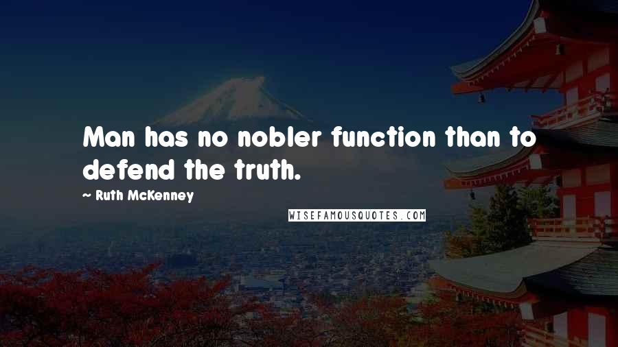 Ruth McKenney Quotes: Man has no nobler function than to defend the truth.