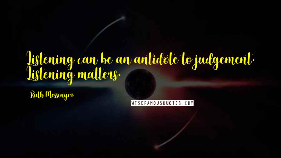 Ruth Messinger Quotes: Listening can be an antidote to judgement. Listening matters.