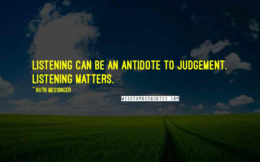 Ruth Messinger Quotes: Listening can be an antidote to judgement. Listening matters.