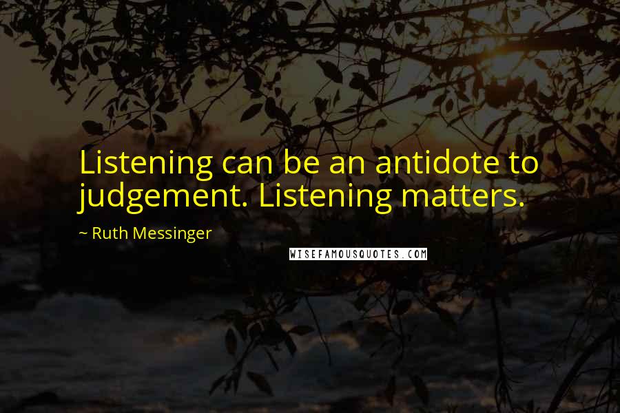 Ruth Messinger Quotes: Listening can be an antidote to judgement. Listening matters.