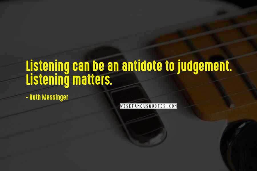 Ruth Messinger Quotes: Listening can be an antidote to judgement. Listening matters.