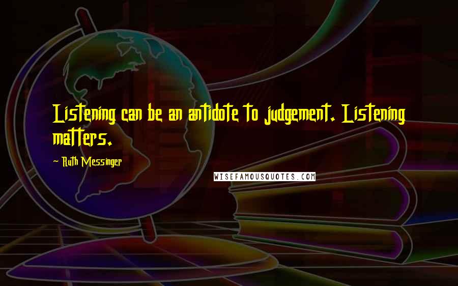 Ruth Messinger Quotes: Listening can be an antidote to judgement. Listening matters.