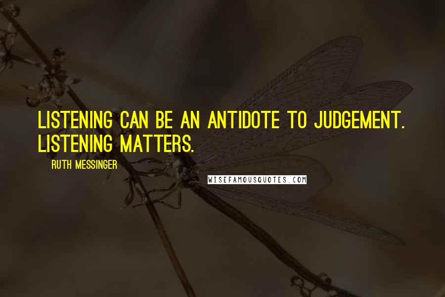 Ruth Messinger Quotes: Listening can be an antidote to judgement. Listening matters.