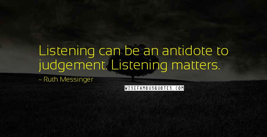 Ruth Messinger Quotes: Listening can be an antidote to judgement. Listening matters.