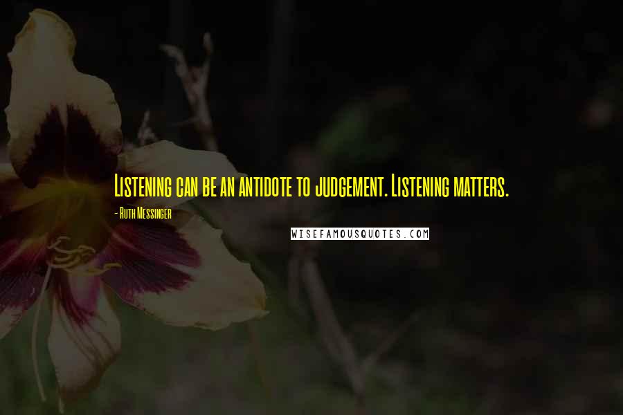 Ruth Messinger Quotes: Listening can be an antidote to judgement. Listening matters.