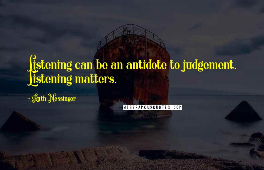 Ruth Messinger Quotes: Listening can be an antidote to judgement. Listening matters.