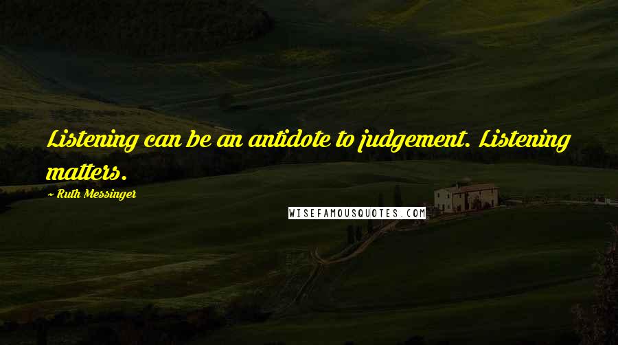 Ruth Messinger Quotes: Listening can be an antidote to judgement. Listening matters.