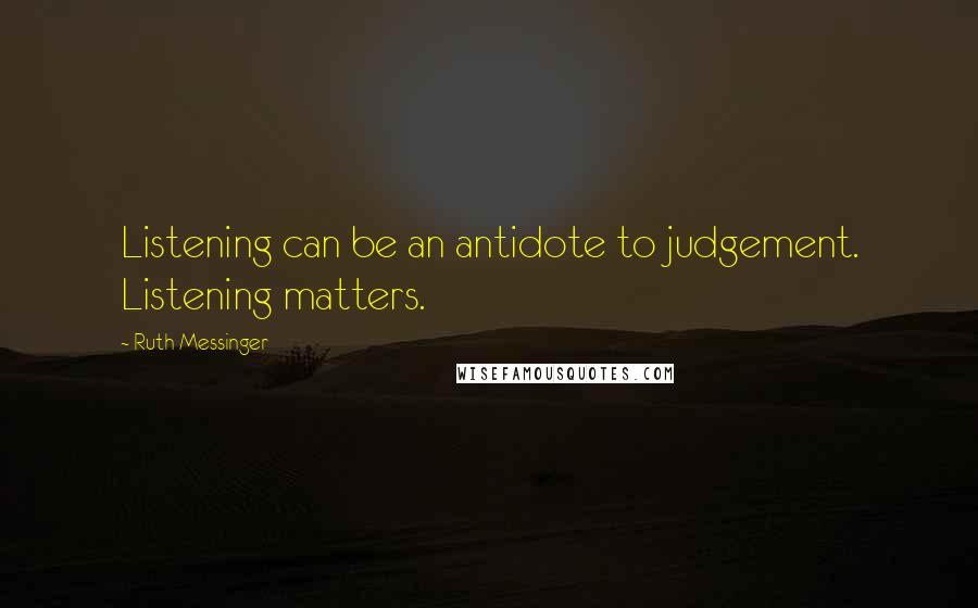 Ruth Messinger Quotes: Listening can be an antidote to judgement. Listening matters.