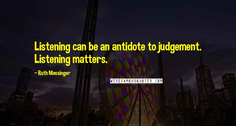 Ruth Messinger Quotes: Listening can be an antidote to judgement. Listening matters.