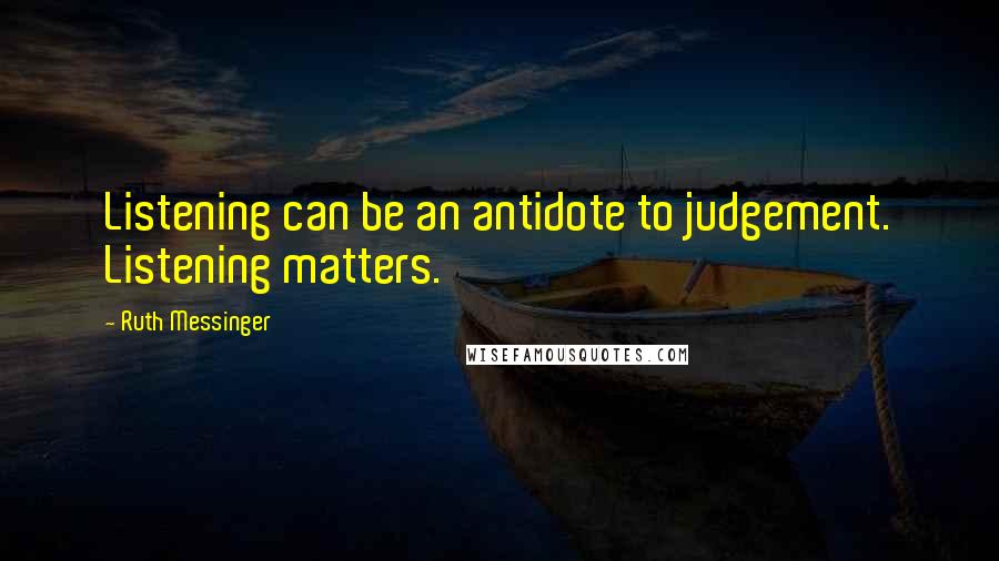 Ruth Messinger Quotes: Listening can be an antidote to judgement. Listening matters.