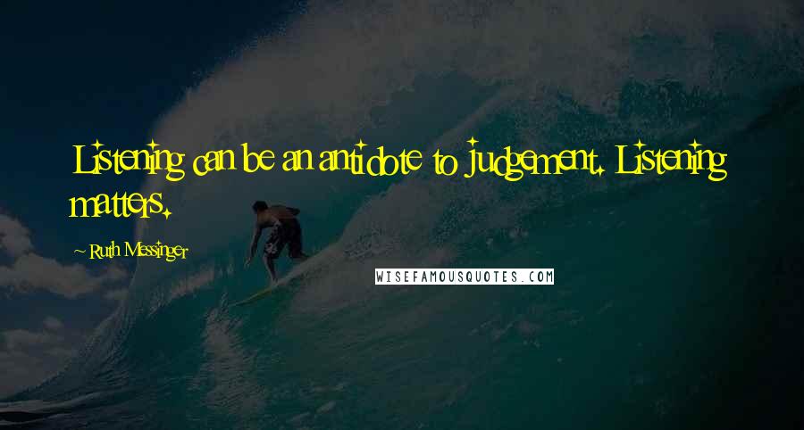 Ruth Messinger Quotes: Listening can be an antidote to judgement. Listening matters.