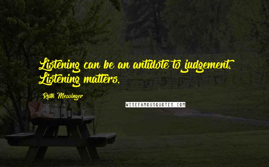 Ruth Messinger Quotes: Listening can be an antidote to judgement. Listening matters.