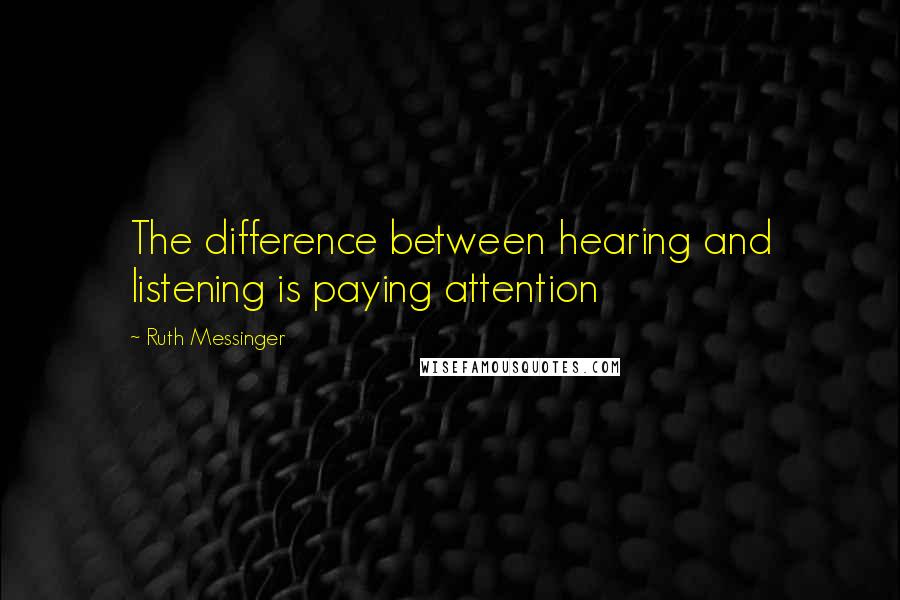 Ruth Messinger Quotes: The difference between hearing and listening is paying attention