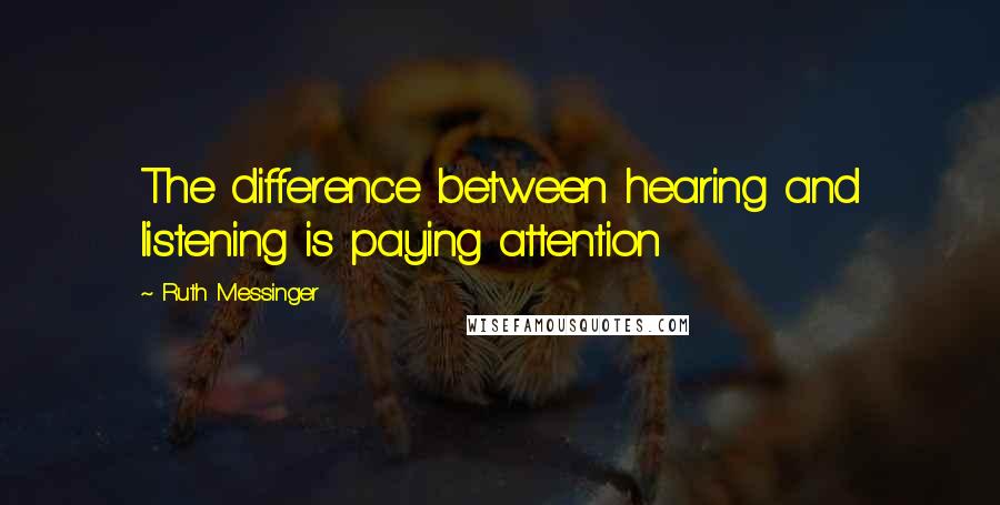 Ruth Messinger Quotes: The difference between hearing and listening is paying attention