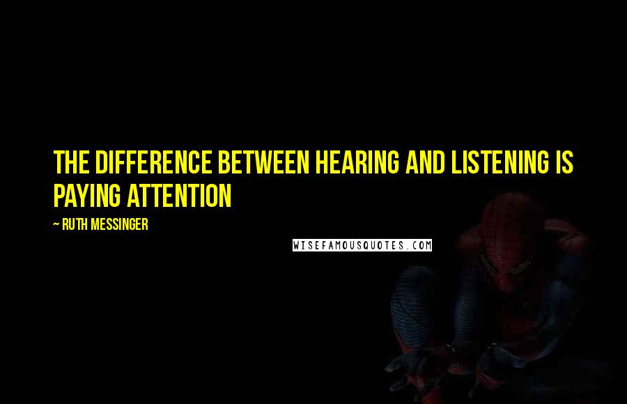 Ruth Messinger Quotes: The difference between hearing and listening is paying attention