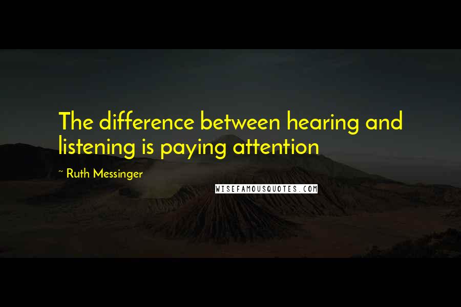 Ruth Messinger Quotes: The difference between hearing and listening is paying attention