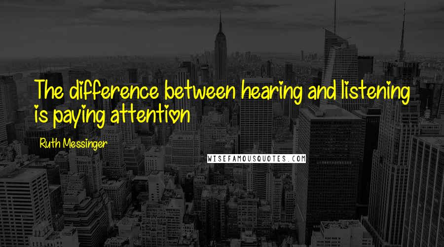 Ruth Messinger Quotes: The difference between hearing and listening is paying attention