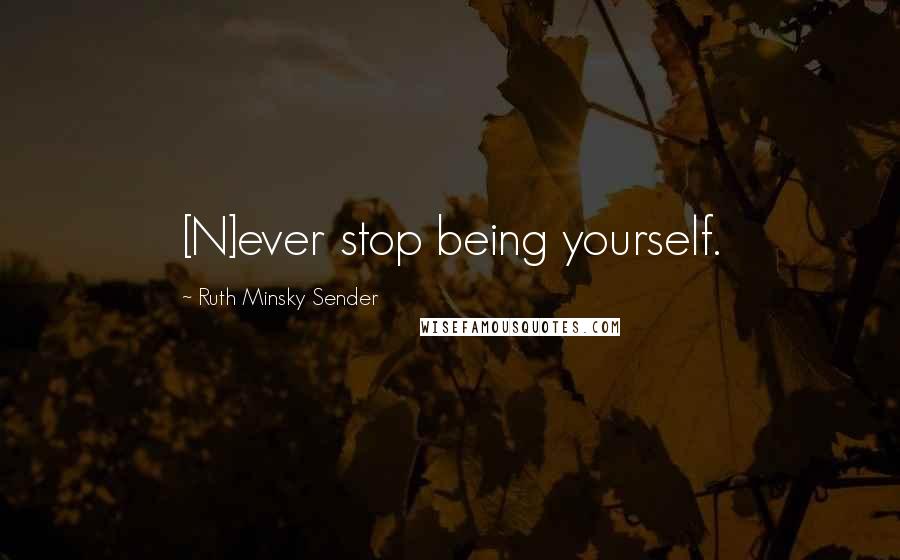 Ruth Minsky Sender Quotes: [N]ever stop being yourself.